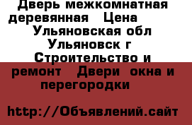 Дверь межкомнатная деревянная › Цена ­ 2 000 - Ульяновская обл., Ульяновск г. Строительство и ремонт » Двери, окна и перегородки   